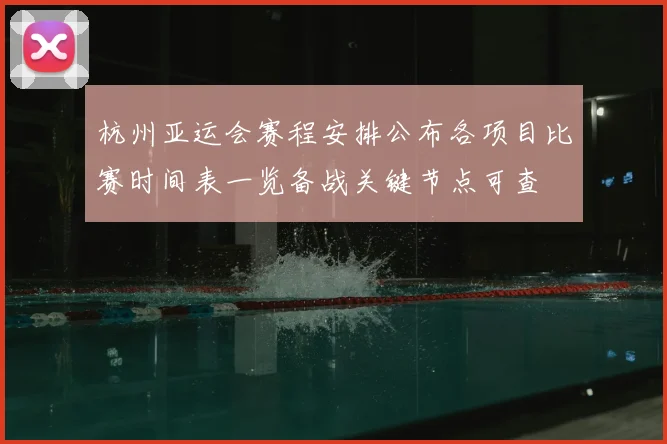 杭州亚运会赛程安排公布各项目比赛时间表一览备战关键节点可查
