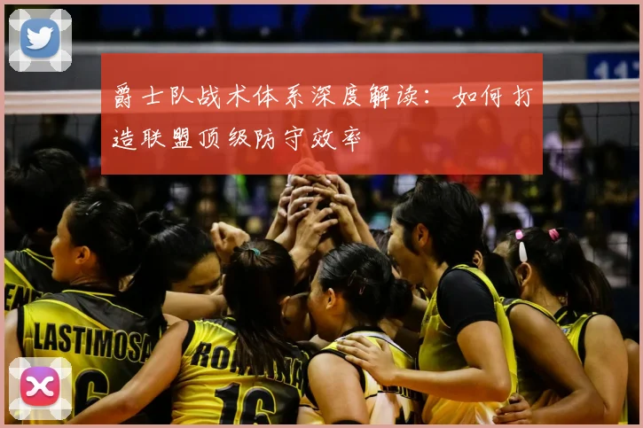 爵士队战术体系深度解读：如何打造联盟顶级防守效率