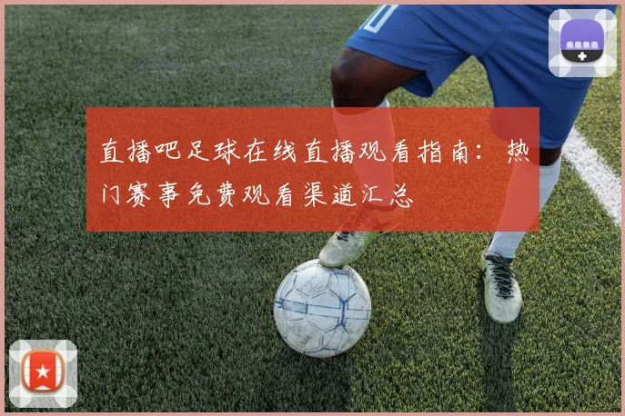 直播吧足球在线直播观看指南：热门赛事免费观看渠道汇总