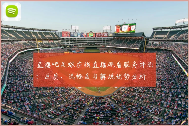 直播吧足球在线直播观看服务评测：画质、流畅度与解说优势分析