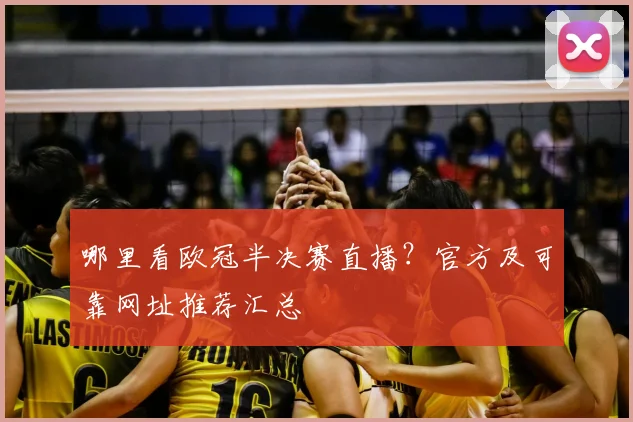 哪里看欧冠半决赛直播？官方及可靠网址推荐汇总